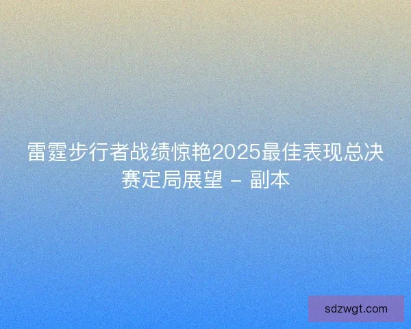 雷霆步行者战绩惊艳2025最佳表现总决赛定局展望 - 副本
