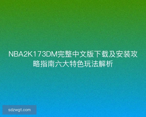 NBA2K173DM完整中文版下载及安装攻略指南六大特色玩法解析