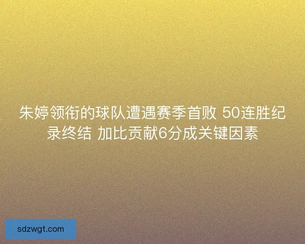 朱婷领衔的球队遭遇赛季首败 50连胜纪录终结 加比贡献6分成关键因素