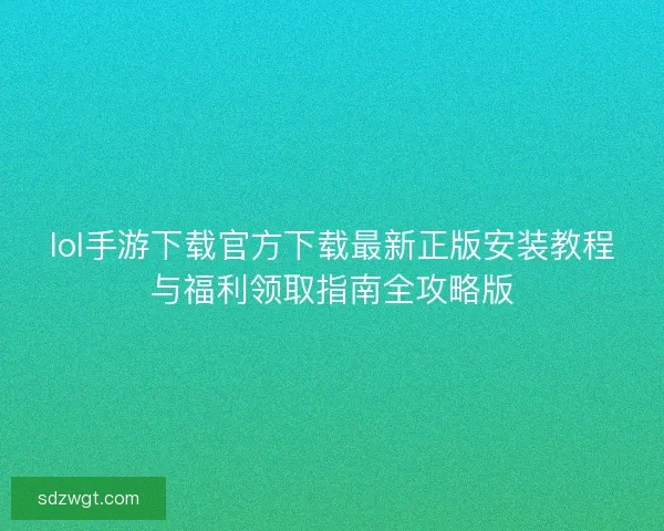 lol手游下载官方下载最新正版安装教程与福利领取指南全攻略版