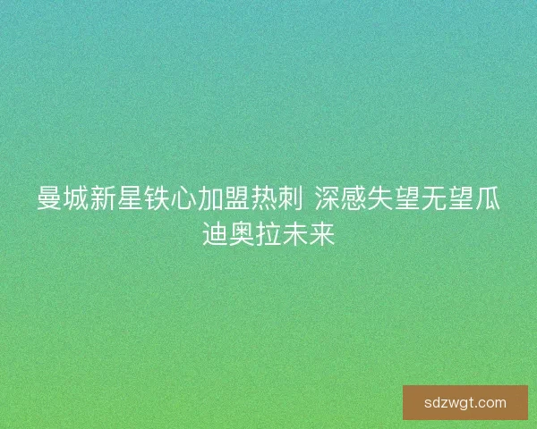 曼城新星铁心加盟热刺 深感失望无望瓜迪奥拉未来