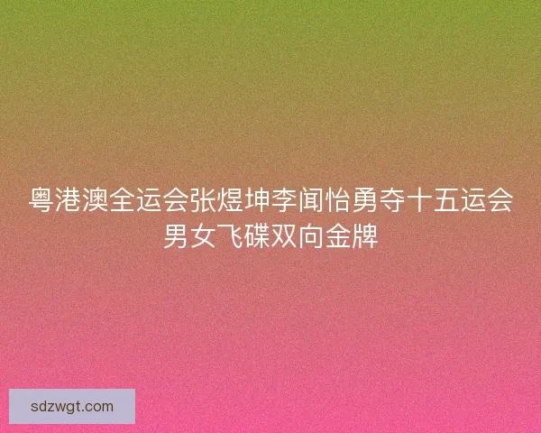 粤港澳全运会张煜坤李闻怡勇夺十五运会男女飞碟双向金牌